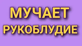 Мучает грех рукоблудия. Каскун Максим