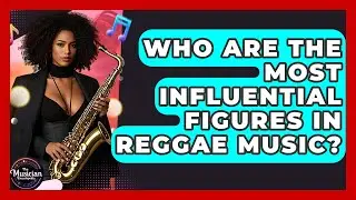 Who Are The Most Influential Figures In Reggae Music? - The Musician Encyclopedia