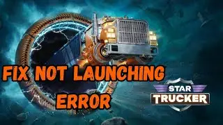 How To Fix Star Trucker Not Launching, Not Opening or Won't Launch Error On PC