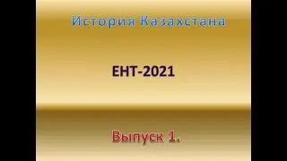 Выпуск 1.  Подготовка к ЕНТ-2021 по истории Казахстана