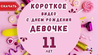Короткое видео с днем рождения девочке 11 лет. [Скачать бесплатно]