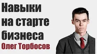 Олег Торбосов - Навыки на старте бизнеса.