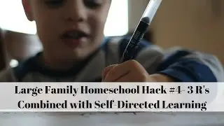 Large Family Homeschool Hack #4- 3 R's Combined with Self-Directed Learning