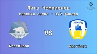 Лига Чемпионов. Верхняя сетка - 1/2 финала. GreenLand : Warriors