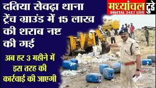 दतिया सेवढ़ा थाना ट्रेंच ग्राउंड में 15 लाख की शराब नष्ट की गई