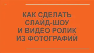 Как сделать слайд-шоу и видео ролик из фотографий.