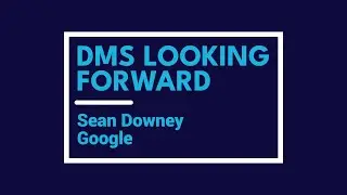 DMS Looking Forward: Sean Downey, Google