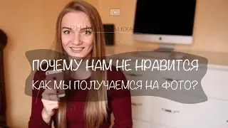 Почему нам не нравится, как мы получаемся на фото? Почему клиентам не нравятся фото?