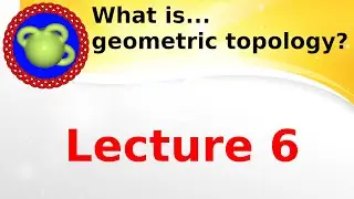 Lecture “What is...geometric topology?’’; lecture 6