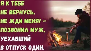 Я к тебе не вернусь, не жди меня! - позвонил муж, уехавший в отпуск один.