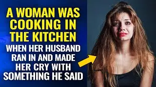 A woman was cooking in the kitchen when her husband ran in and made her cry with something he said
