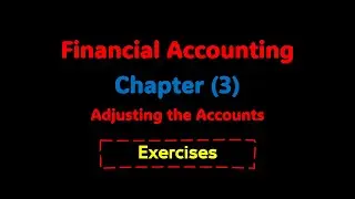 Financial Accounting- Chapter (3) Adjusting the Accounts- Exercises