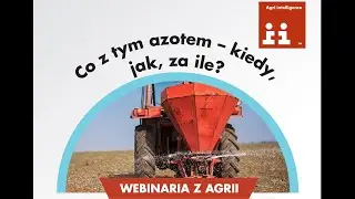Webinaria Agrii. ŻNIWA WIEDZY - Co z tym azotem - kiedy, jak i za ile?