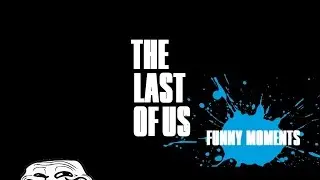 The Last of Us Crack Humour (Funny Moments and WTF Moments) #1