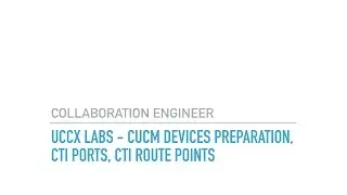 UCCX Labs   CUCM Device Preparation CTI Ports CTI Route Points Auto Attendant