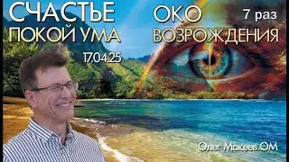 СЧАСТЬЕ ПО ЩЕЛЧКУ. ПОКОЙ УМА. ОКО ВОЗРОЖДЕНИЯ 7 раз. Эфир 17.04.25 Олег Макеев ОМ