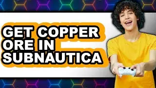 How to Get Copper Ore in Subnautica (UPDATED)