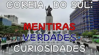 Coreia do Sul: MENTIRAS, VERDADES & CURIOSIDADES