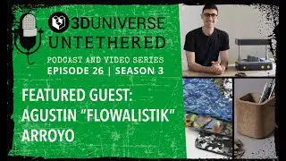 3D Universe Untethered Episode 26: With featured guest, Agustin "Flowalistik" Arroyo