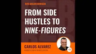 From Side Hustles to Nine-Figures with Carlos Alvarez