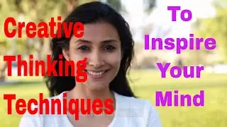 Creative Thinking Techniques That Will Inspire Your Mind + Powerful Creative Quotes