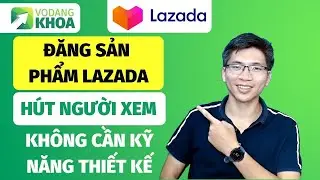 Hướng dẫn chi tiết cách đăng sản phẩm lên Lazada mới nhất 2021 | Võ Đăng Khoa Lazada