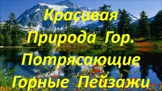 КРАСИВАЯ ПРИРОДА ГОР. ПОТРЯСАЮЩИЕ  ГОРНЫЕ ПЕЙЗАЖИ С КРАСИВОЙ МУЗЫКОЙ