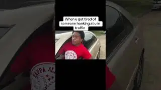 When u get tired of someone honking at u in traffic
