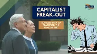Capitalist FREAK-OUT: Markets Seek to Blackmail the Mexican Left - Ep 16