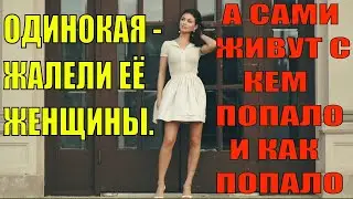 Одинокая, жалели её женщины, а сами живут не пойми с кем. Истории из жизни