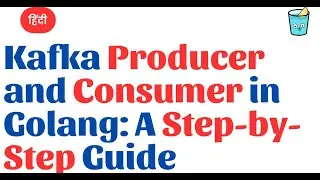 Kafka Producer and Consumer in Golang: A Step-by-Step Guide in Hindi