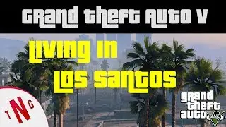 Grand Theft Auto 5 -  Living in Los Santos