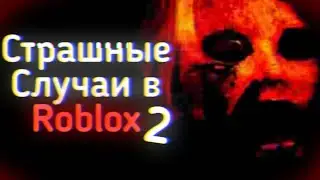СТРАШНЫЕ СЛУЧАИ В ROBLOX Ч.2