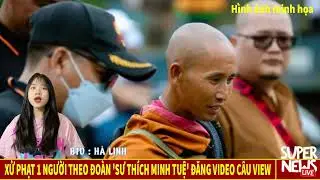 Xử Phạt 1 Người Theo Đoàn Sư Thích Minh Tuệ Đăng Video Câu View, Sai Sự Thật
