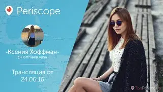 Ксения Хоффман: Новый оф паблик l Periscope - 24.06.16