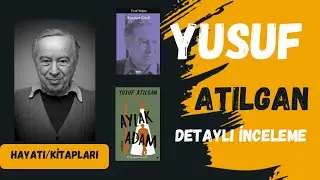 YUSUF ATILGAN HAYATI /EDEBİ KİŞİLİĞİ / ESERLERİ
