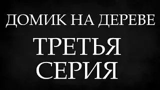 ДОМИК НА ДЕРЕВЕ. ТРЕТЬЯ СЕРИЯ.