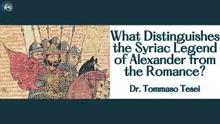 What Distinguishes the Syriac Legend of Alexander from the Romance? with Dr. Tommaso Tesei