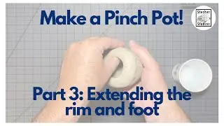 Make a Pinch Pot Part 3: Extending the rim and foot