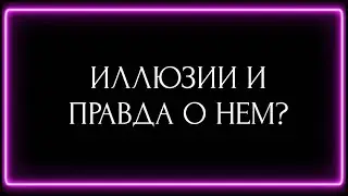 ИЛЛЮЗИИ И ПРАВДА О НЕМ?
