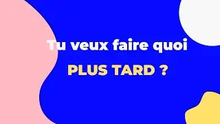 Tu veux faire quoi plus tard ?