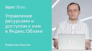 Управление ресурсами и доступом к ним в Яндекс.Облаке - Владислав Архипов