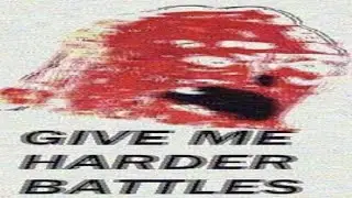 GIVE ME HARDER BATTLES
