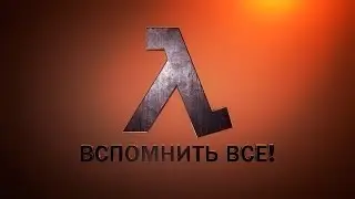 HALF-LIFE - ВСПОМНИТЬ ВСЁ!