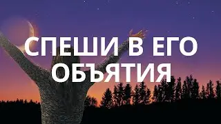 Спеши в Его объятия