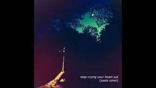 stop crying your heart out (oasis cover)