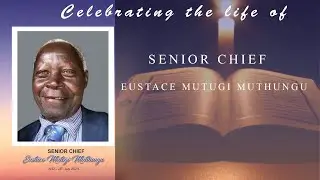 CELEBRATING THE LIFE OF SENIOR CHIEF EUSTACE MUTEGI MUTHUNGU