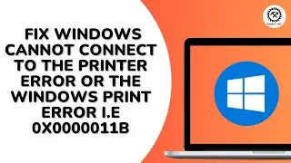 How to Fix Windows Cannot Connect to the Printer Error or The Windows Print Error i e  0x0000011b