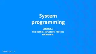 System Programming - Lecture 1, v3 - Kernel, Structure, Process Scheduler