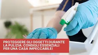 Proteggere gli Oggetti durante la Pulizia: Consigli Essenziali per una Casa Impeccabile!